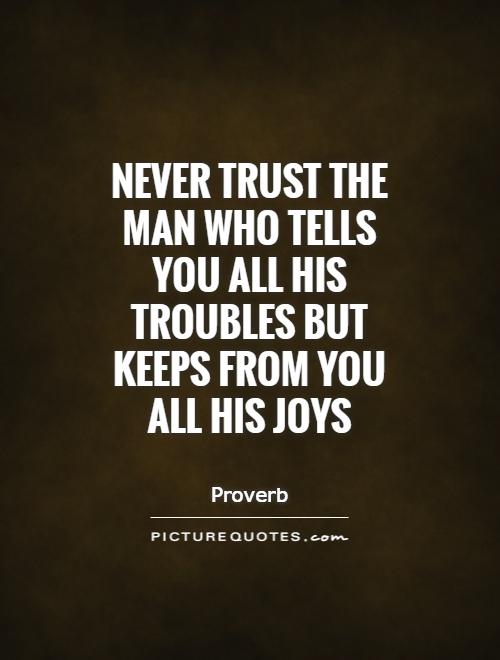 Never trust the man who tells you all his troubles but keeps from you all his joys Picture Quote #1