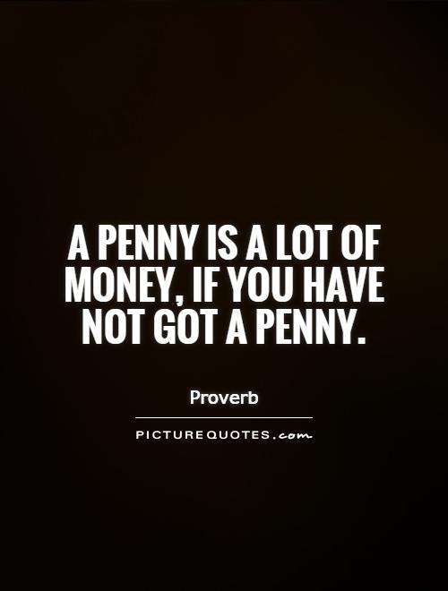 A penny is a lot of money, if you have not got a penny Picture Quote #1