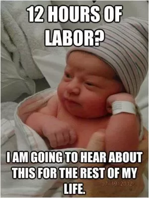 12 hours of labor? I am going to hear about this for the rest of my life Picture Quote #1