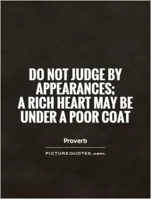 Do not judge by appearances;  a rich heart may be under a poor coat Picture Quote #1