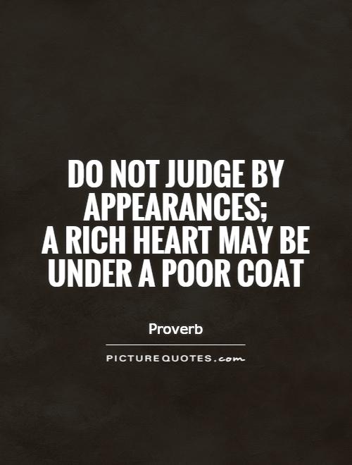 Do not judge by appearances;  a rich heart may be under a poor coat Picture Quote #1