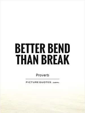 Better bend than break Picture Quote #1