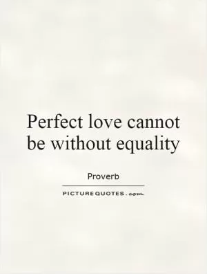 Perfect love cannot be without equality Picture Quote #1
