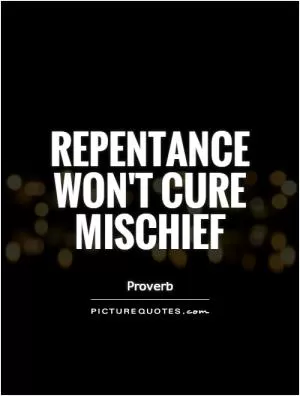 Repentance won't cure mischief Picture Quote #1