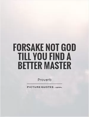 Forsake not God till you find a better master Picture Quote #1