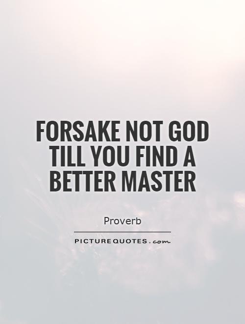 Forsake not God till you find a better master Picture Quote #1