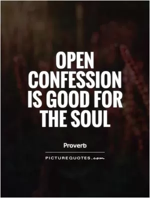 Open confession is good for the soul Picture Quote #1
