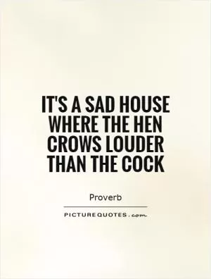 It's a sad house where the hen crows louder than the cock Picture Quote #1