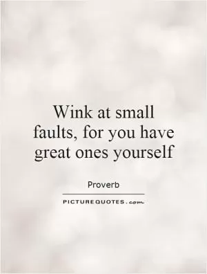 Wink at small faults, for you have great ones yourself Picture Quote #1
