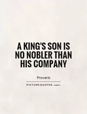 A king's son is no nobler than his company Picture Quote #1