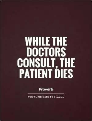 While the doctors consult, the patient dies Picture Quote #1