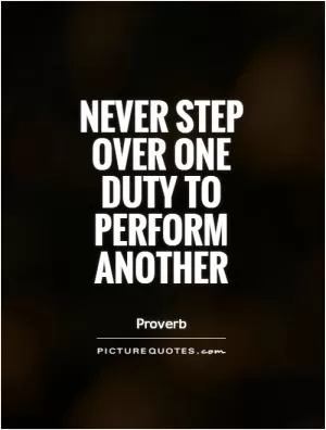 Never step over one duty to perform another Picture Quote #1