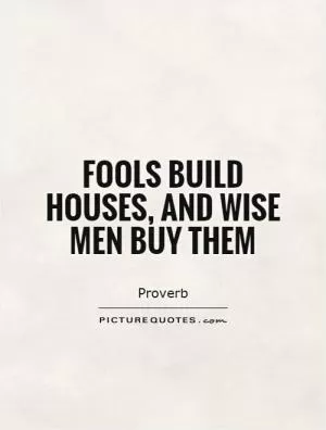 Fools build houses, and wise men buy them Picture Quote #1