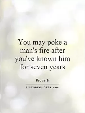 You may poke a man's fire after you've known him for seven years Picture Quote #1