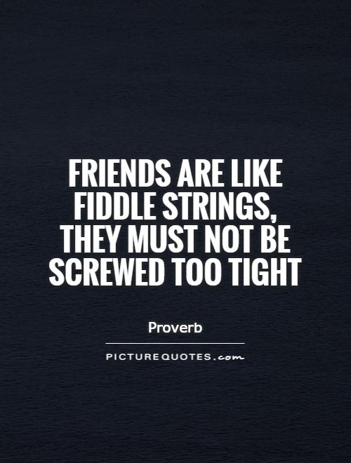 Friends are like fiddle strings, they must not be screwed too tight Picture Quote #1
