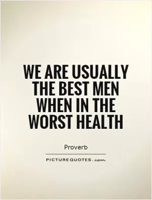 We are usually the best men when in the worst health Picture Quote #1