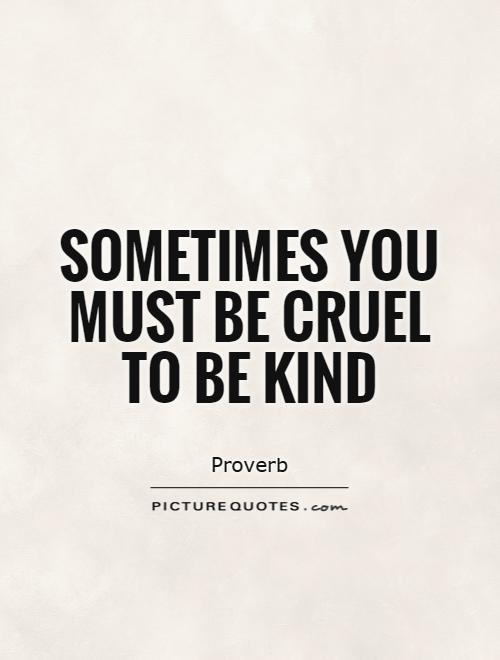 Sometimes you must be cruel to be kind Picture Quote #1