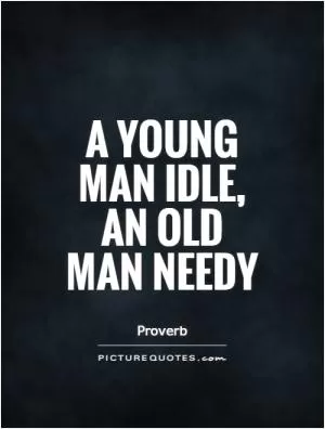 A young man idle, an old man needy Picture Quote #1