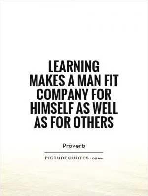 Learning makes a man fit company for himself as well as for others Picture Quote #1