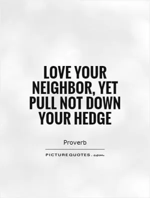 Love your neighbor, yet pull not down your hedge Picture Quote #1