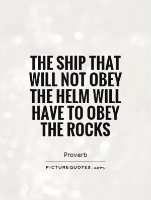 The ship that will not obey the helm will have to obey the rocks Picture Quote #1