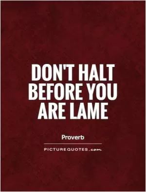 Don't halt before you are lame Picture Quote #1
