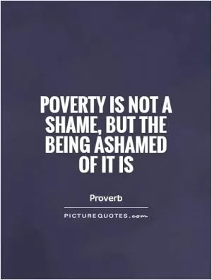 Poverty is not a shame, but the being ashamed of it is Picture Quote #1