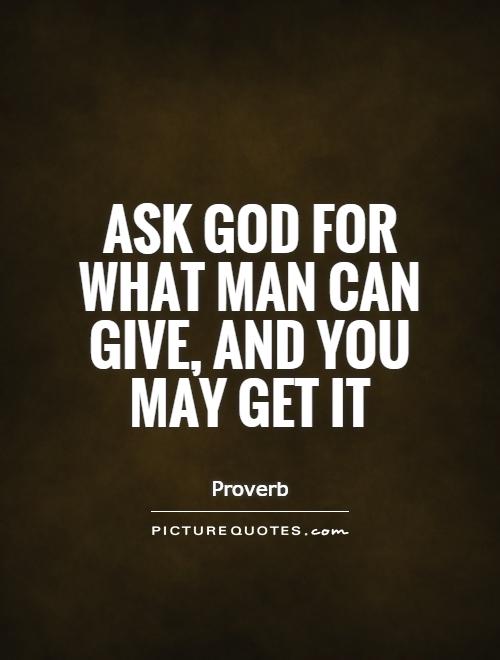 Ask God for what man can give, and you may get it Picture Quote #1
