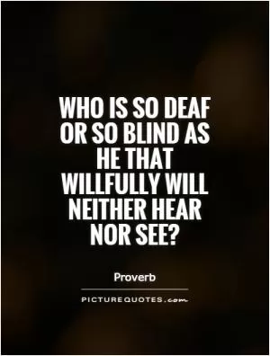 Who is so deaf or so blind as he that willfully will neither hear nor see? Picture Quote #1