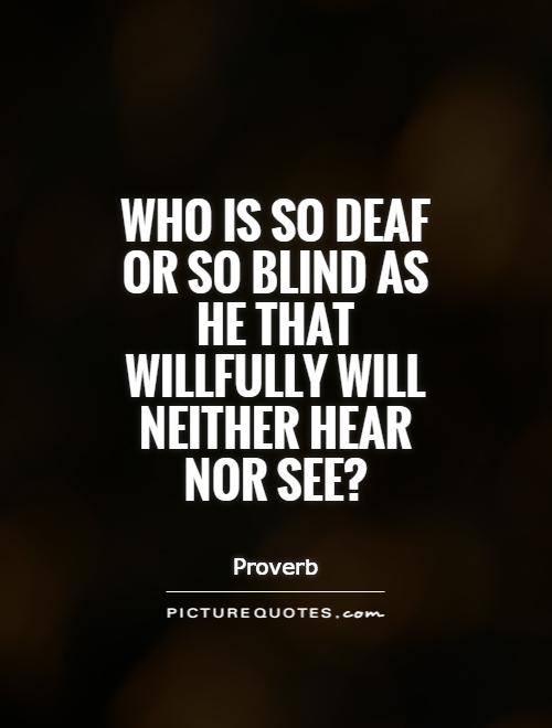 Who is so deaf or so blind as he that willfully will neither hear nor see? Picture Quote #1
