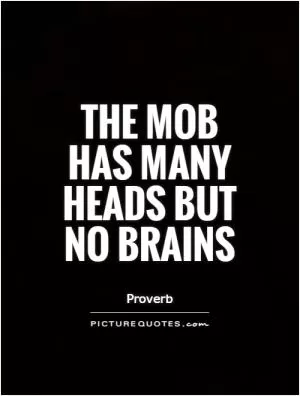 The mob has many heads but no brains Picture Quote #1