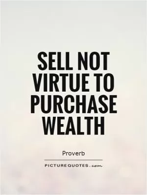 Sell not virtue to purchase wealth Picture Quote #1