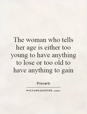 The woman who tells her age is either too young to have anything to lose or too old to have anything to gain Picture Quote #1