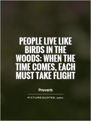 People live like birds in the woods: When the time comes, each must take flight Picture Quote #1
