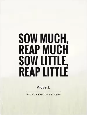 Sow much, reap much Sow little, reap little Picture Quote #1