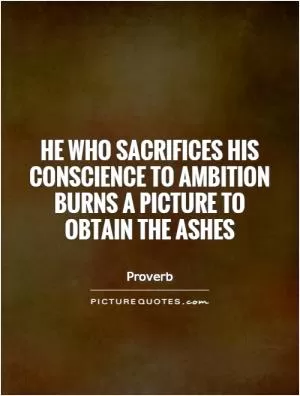 He who sacrifices his conscience to ambition burns a picture to obtain the ashes Picture Quote #1