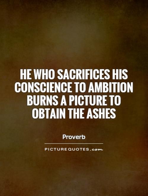 He who sacrifices his conscience to ambition burns a picture to obtain the ashes Picture Quote #1