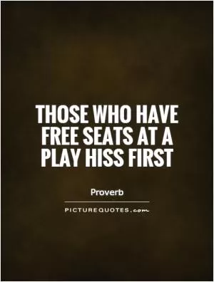 Those who have free seats at a play hiss first Picture Quote #1