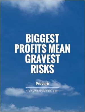 Biggest profits mean gravest risks Picture Quote #1