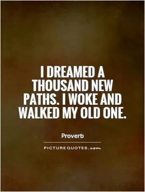 I dreamed a thousand new paths. I woke and walked my old one Picture Quote #1