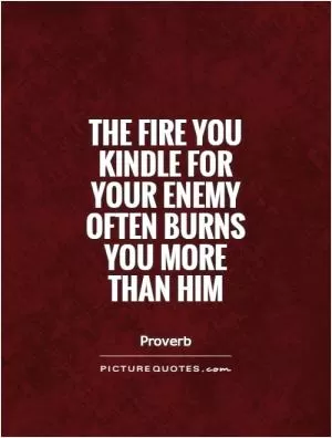 The fire you kindle for your enemy often burns you more than him Picture Quote #1