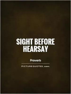 Sight before hearsay Picture Quote #1