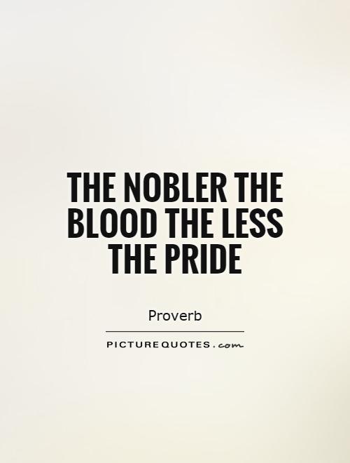 The nobler the blood the less the pride Picture Quote #1