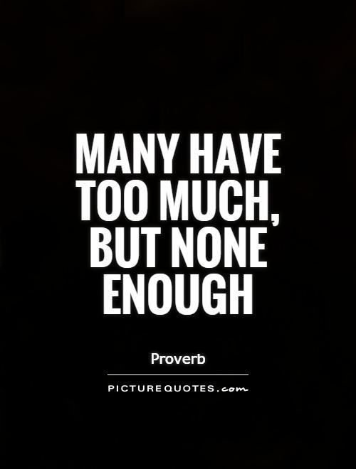 Many have too much, but none enough Picture Quote #1