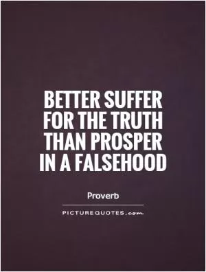 Better suffer for the truth than prosper in a falsehood Picture Quote #1