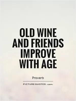 Old wine and friends improve with age Picture Quote #1