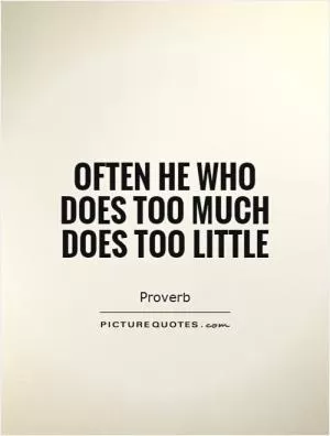 Often he who does too much does too little Picture Quote #1