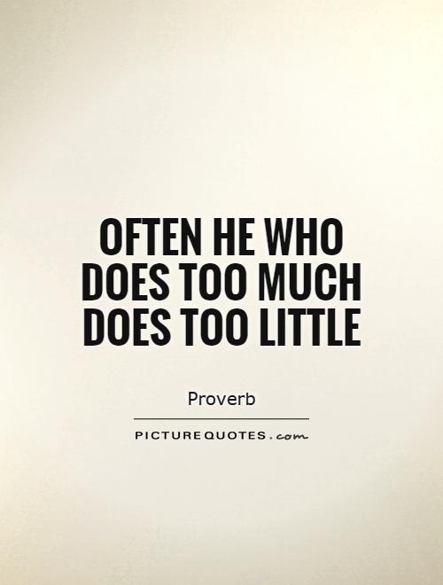 Often he who does too much does too little Picture Quote #1