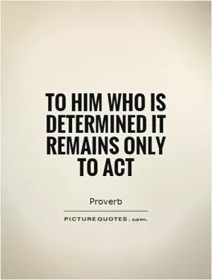 To him who is determined it remains only to act Picture Quote #1