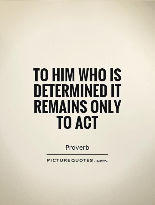 To him who is determined it remains only to act Picture Quote #1